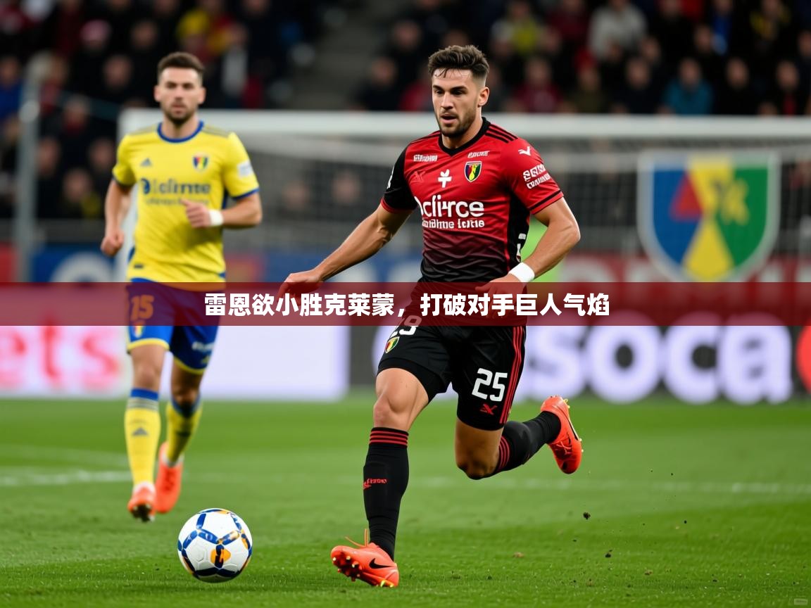 2025安博体育入口雷恩欲小胜克莱蒙，打破对手巨人气焰  第2张