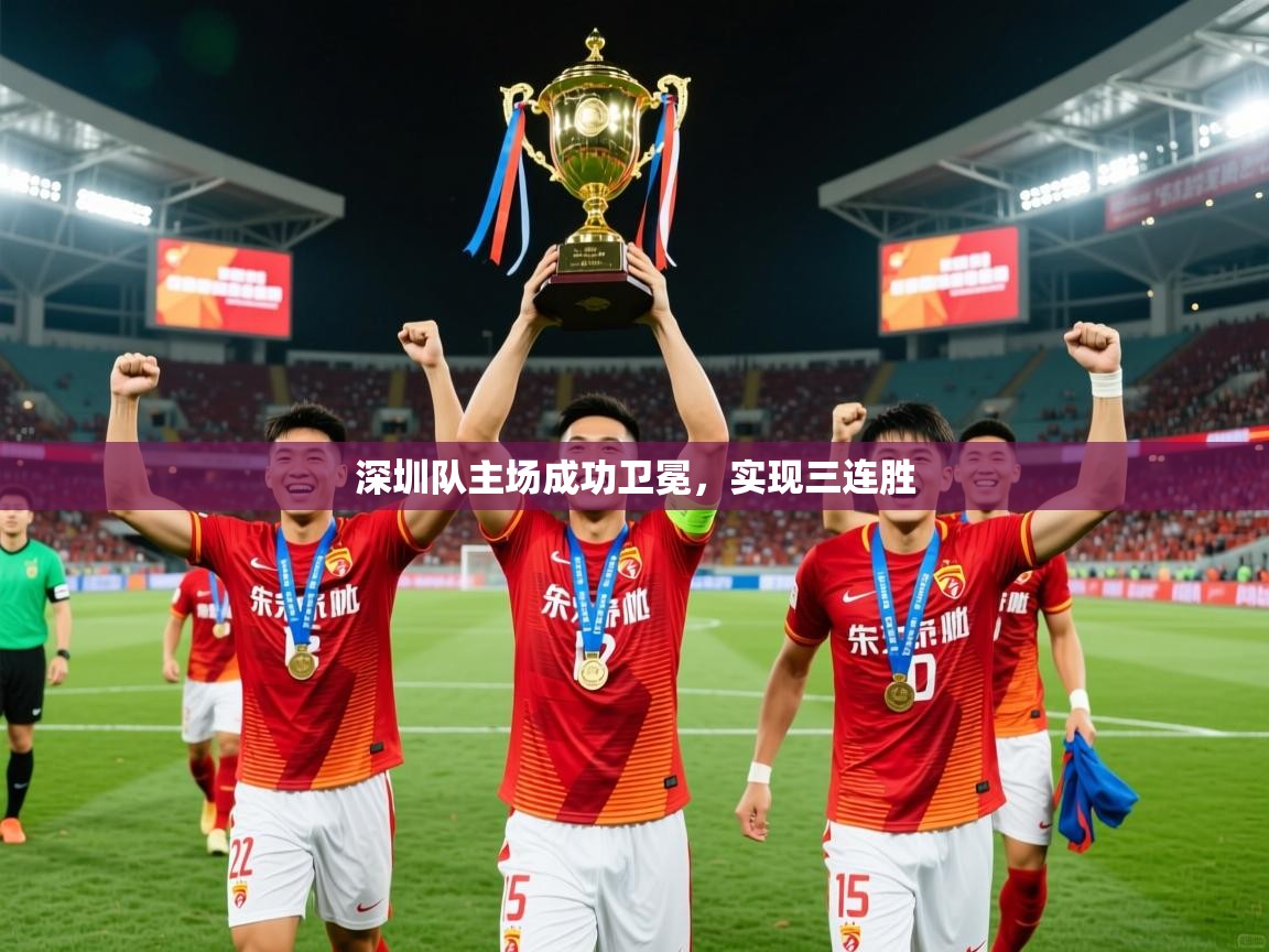 2025安博体育在线平台深圳队主场成功卫冕，实现三连胜  第3张