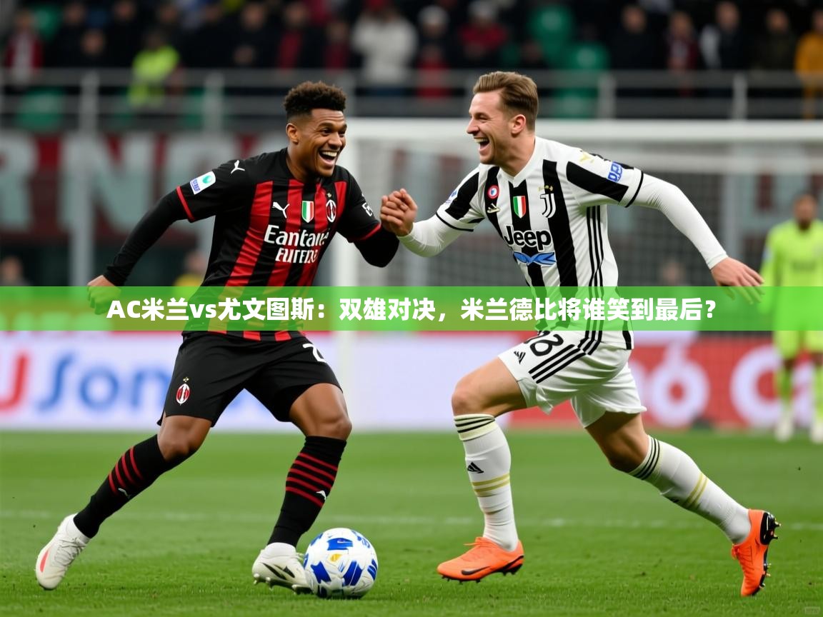 2025安博体育在线直播观看AC米兰vs尤文图斯：双雄对决，米兰德比将谁笑到最后？  第1张