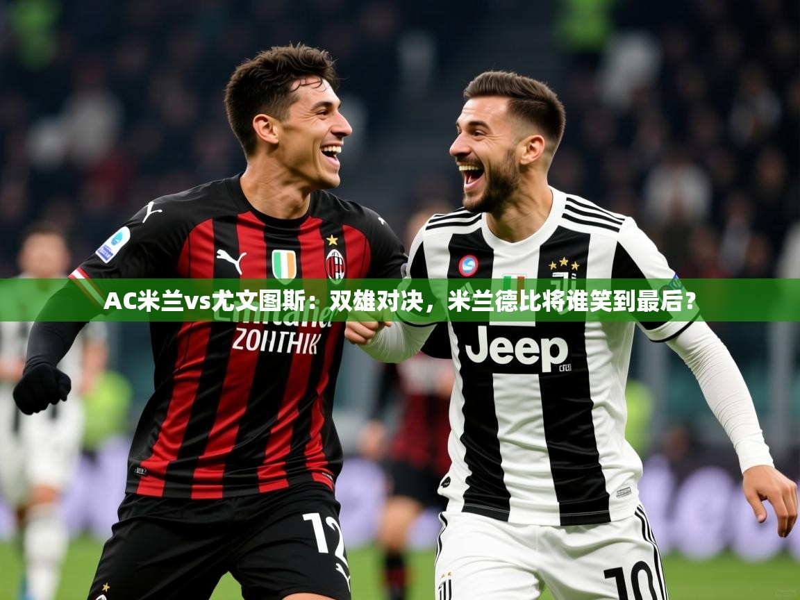 2025安博体育在线直播观看AC米兰vs尤文图斯：双雄对决，米兰德比将谁笑到最后？  第2张