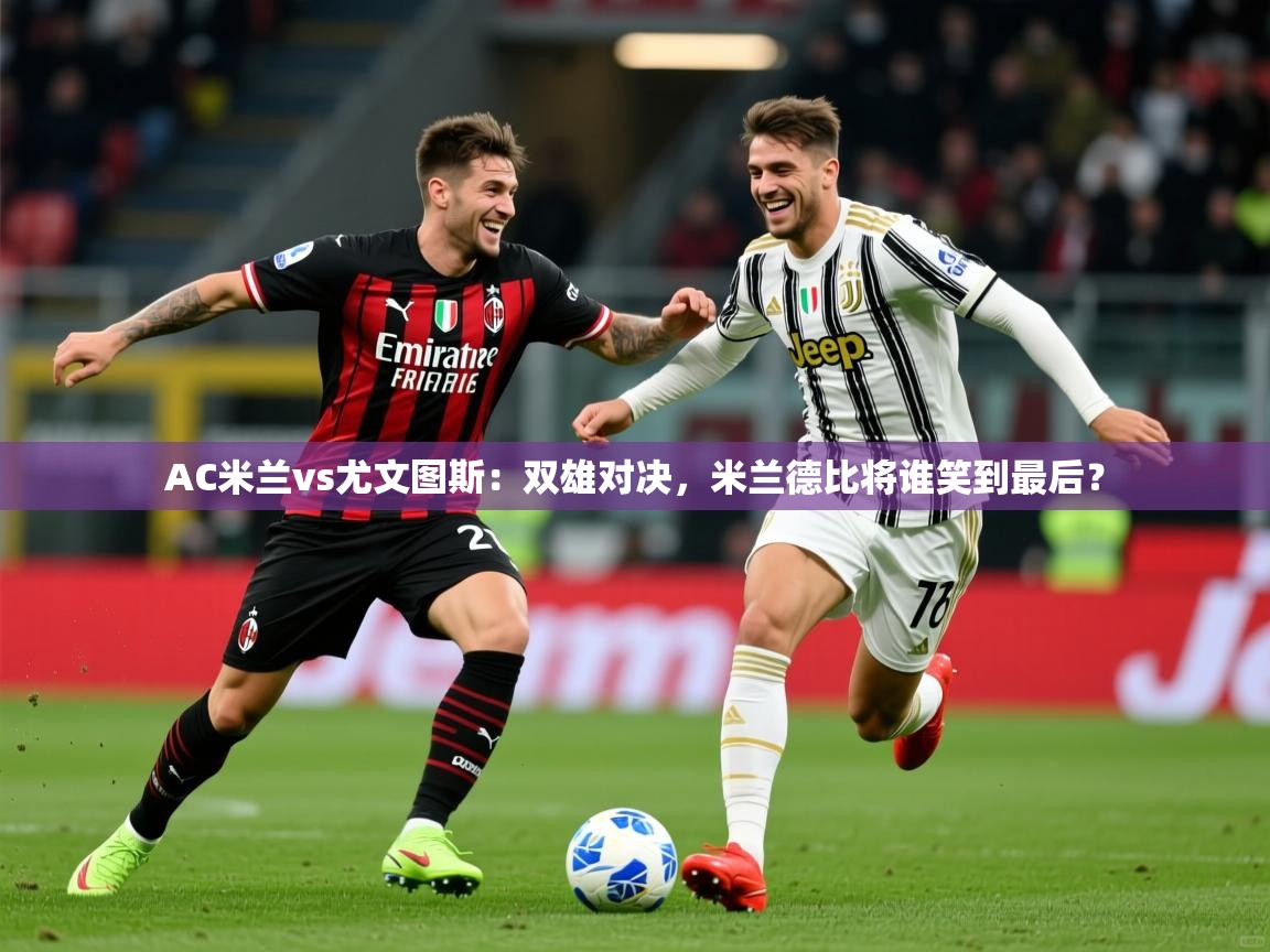 2025安博体育在线直播观看AC米兰vs尤文图斯：双雄对决，米兰德比将谁笑到最后？  第3张