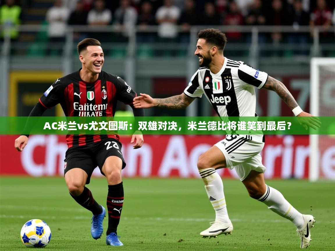 2025安博体育在线直播观看AC米兰vs尤文图斯：双雄对决，米兰德比将谁笑到最后？  第4张