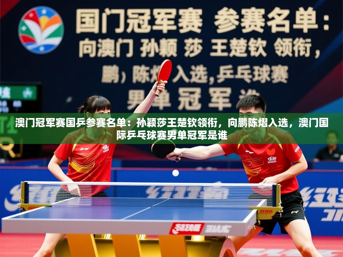 2025安博体育在线入口澳门冠军赛国乒参赛名单:孙颖莎王楚钦领衔,向鹏陈熠入选,澳门国际乒乓球赛男单冠军是谁 第1张