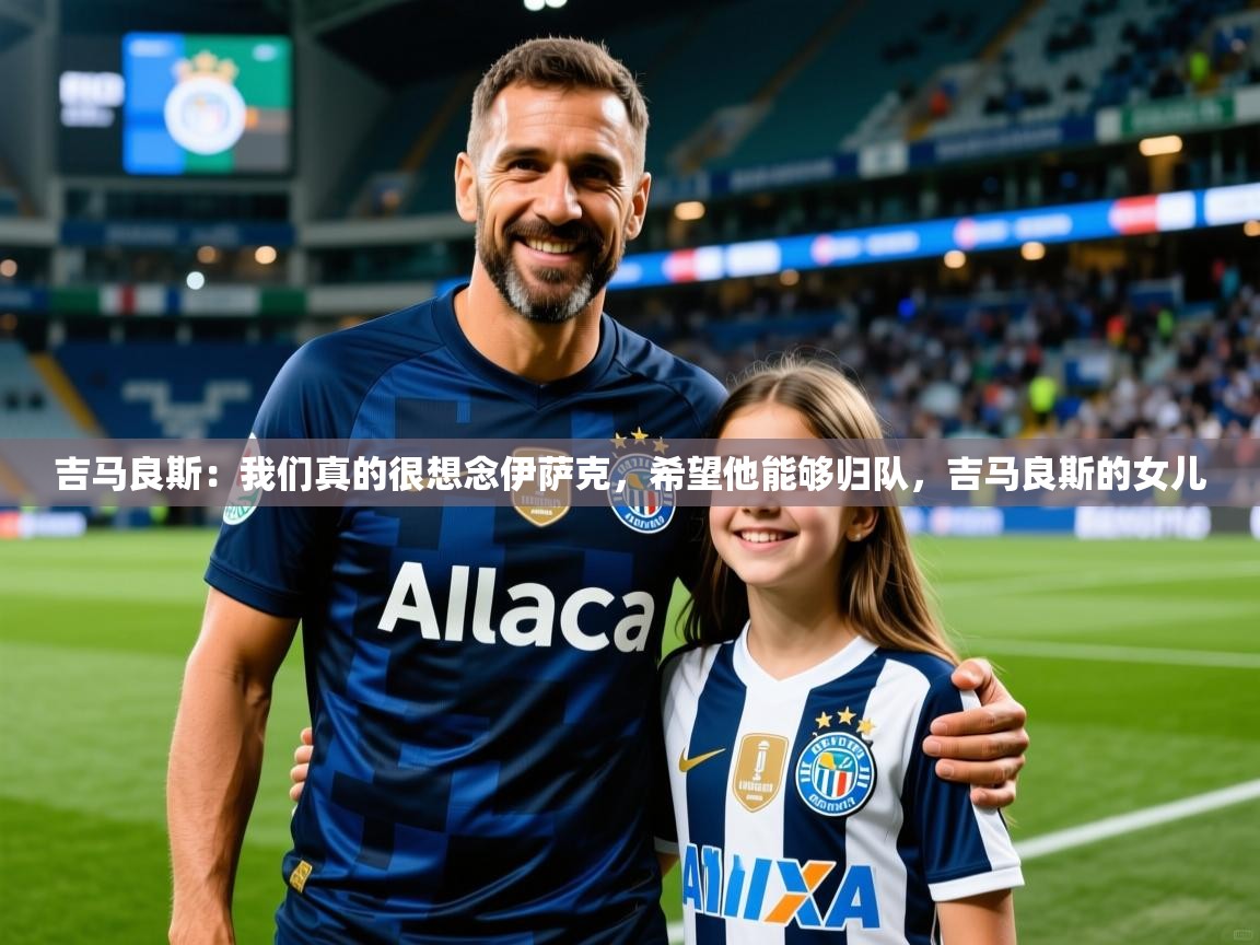 2025安博体育入口官方吉马良斯:我们真的很想念伊萨克,希望他能够归队,吉马良斯的女儿 第1张