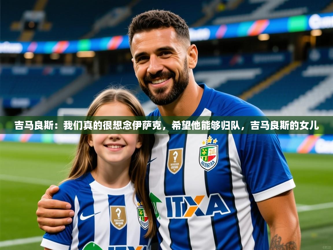 2025安博体育入口官方吉马良斯:我们真的很想念伊萨克,希望他能够归队,吉马良斯的女儿 第4张
