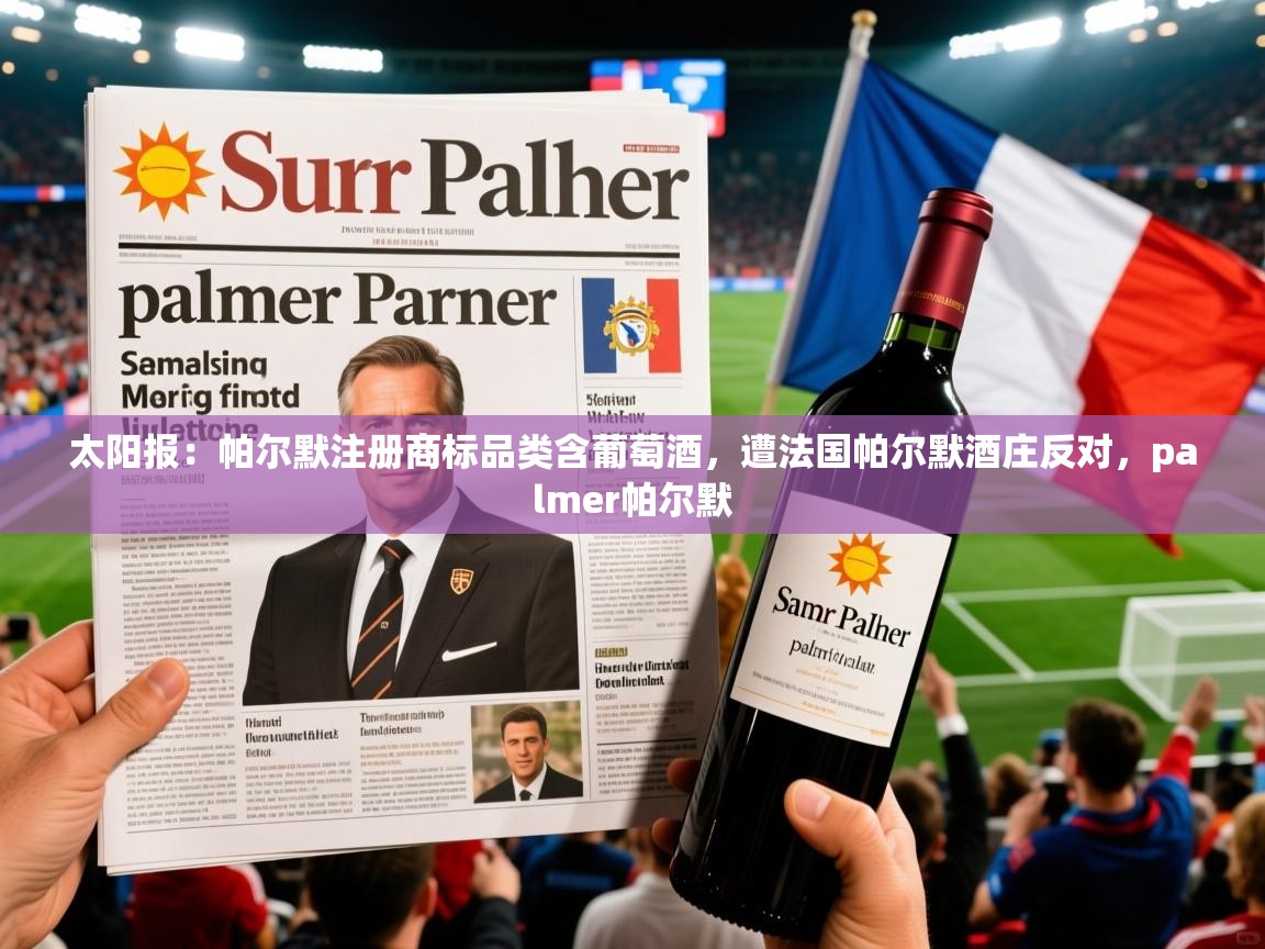 2025安博体育app电脑版太阳报:帕尔默注册商标品类含葡萄酒,遭法国帕尔默酒庄反对,palmer帕尔默 第1张