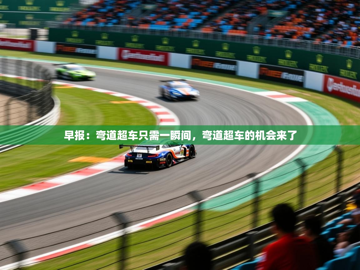 2025安博体育app官网入口早报:弯道超车只需一瞬间,弯道超车的机会来了 第3张