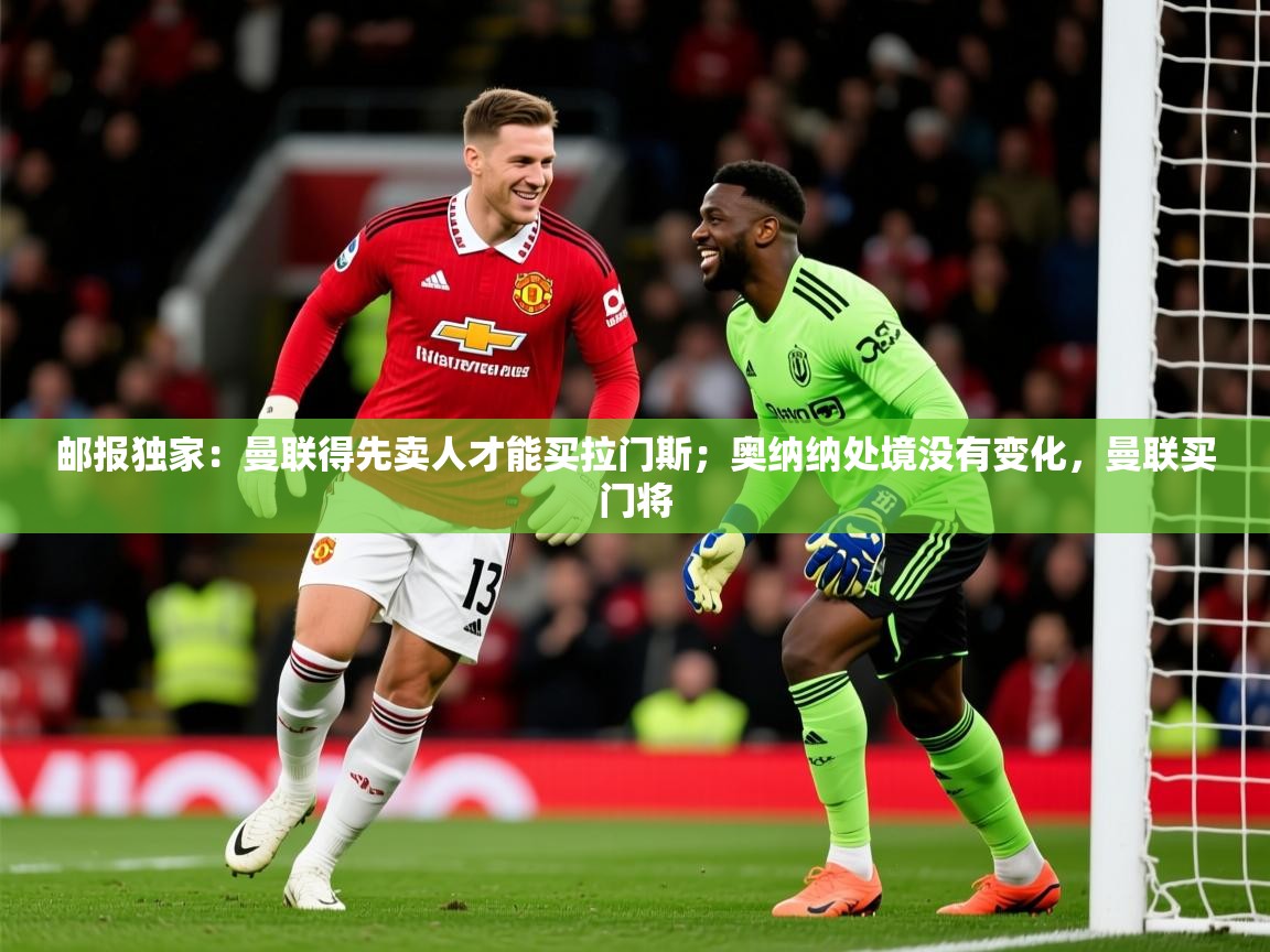 2025安博体育在线app邮报独家：曼联得先卖人才能买拉门斯；奥纳纳处境没有变化，曼联买门将  第2张