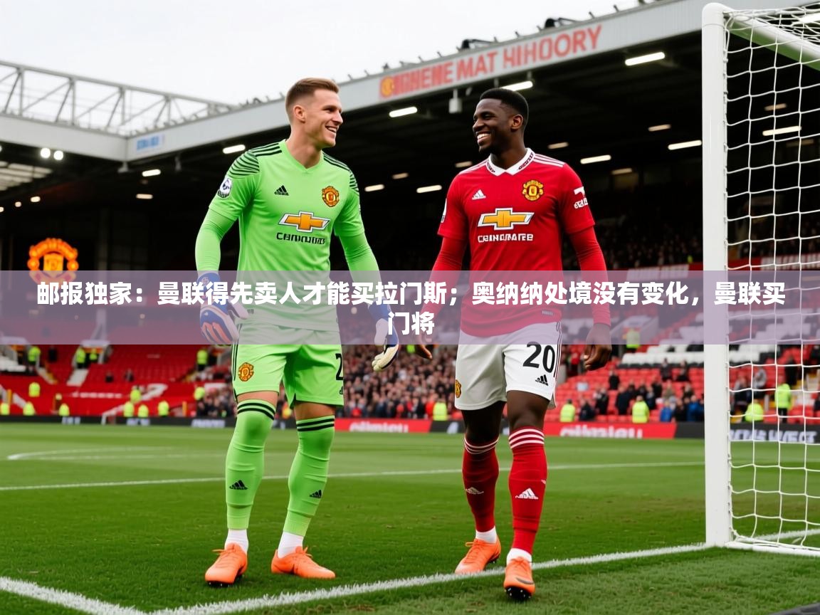 2025安博体育在线app邮报独家：曼联得先卖人才能买拉门斯；奥纳纳处境没有变化，曼联买门将  第1张