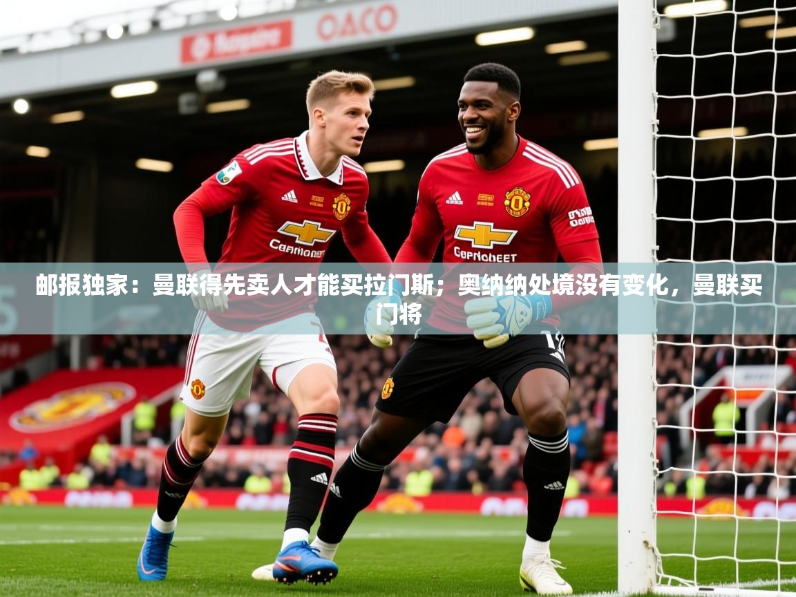 2025安博体育在线app邮报独家：曼联得先卖人才能买拉门斯；奥纳纳处境没有变化，曼联买门将  第3张