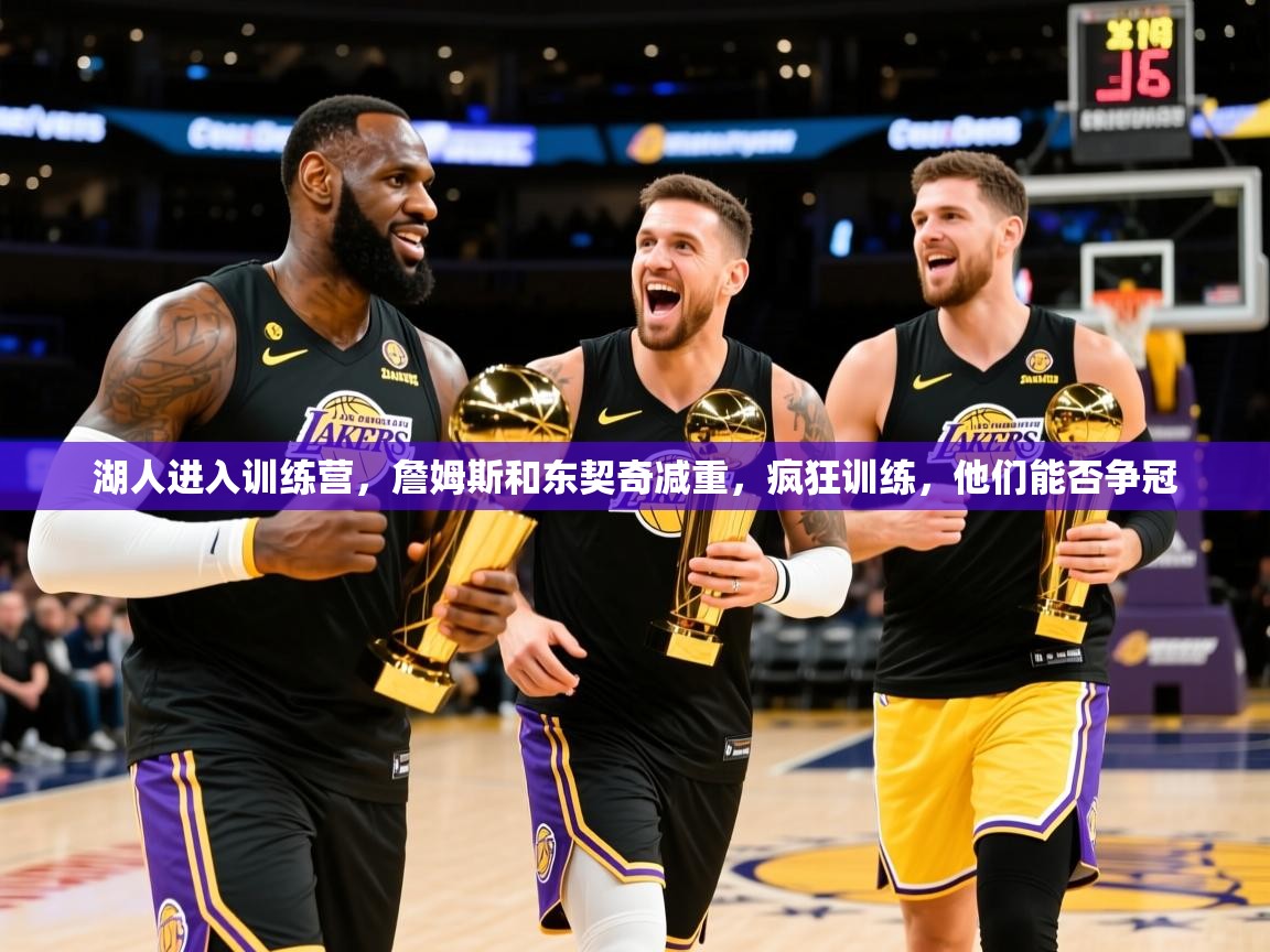 2025安博体育在线直播观看湖人进入训练营，詹姆斯和东契奇减重，疯狂训练，他们能否争冠  第1张