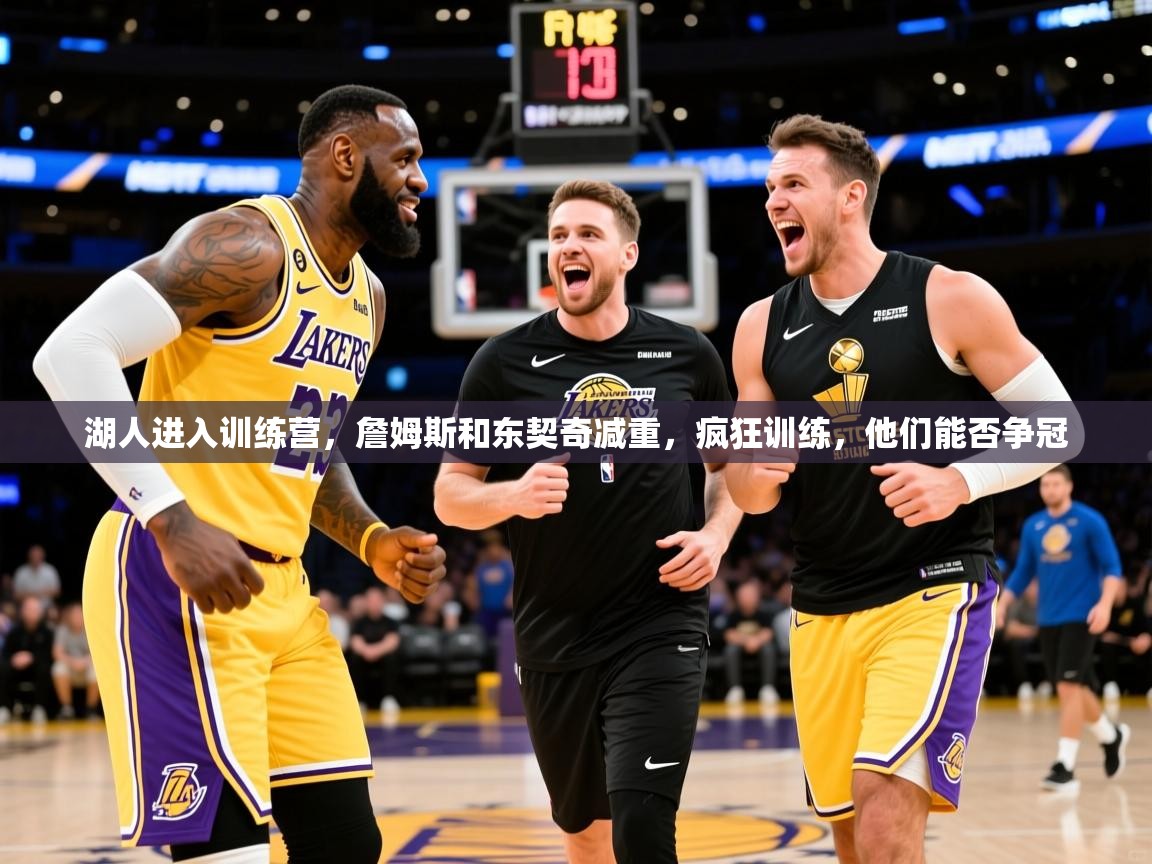 2025安博体育在线直播观看湖人进入训练营，詹姆斯和东契奇减重，疯狂训练，他们能否争冠  第3张