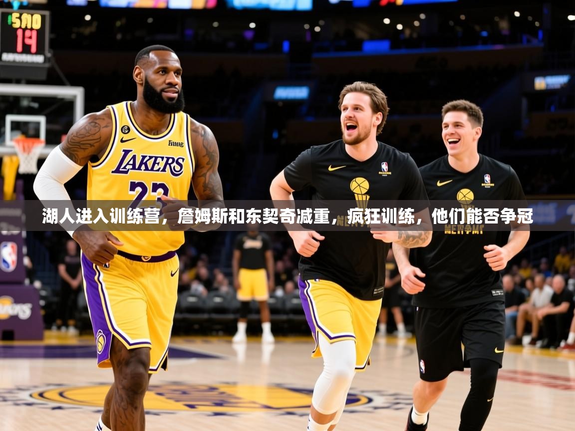 2025安博体育在线直播观看湖人进入训练营，詹姆斯和东契奇减重，疯狂训练，他们能否争冠  第4张