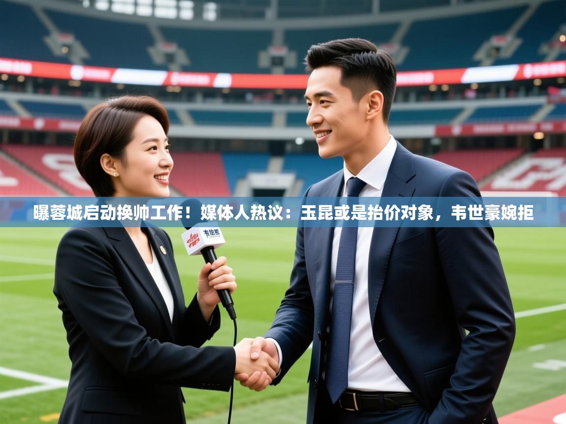 2025安博体育在线入口曝蓉城启动换帅工作!媒体人热议:玉昆或是抬价对象,韦世豪婉拒 第3张