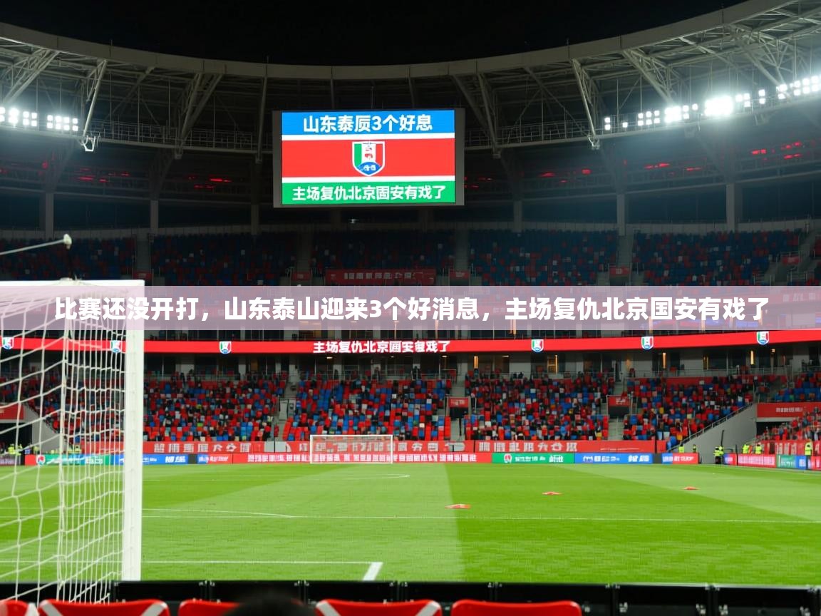 2025安博体育注册平台比赛还没开打,山东泰山迎来3个好消息,主场复仇北京国安有戏了 第1张
