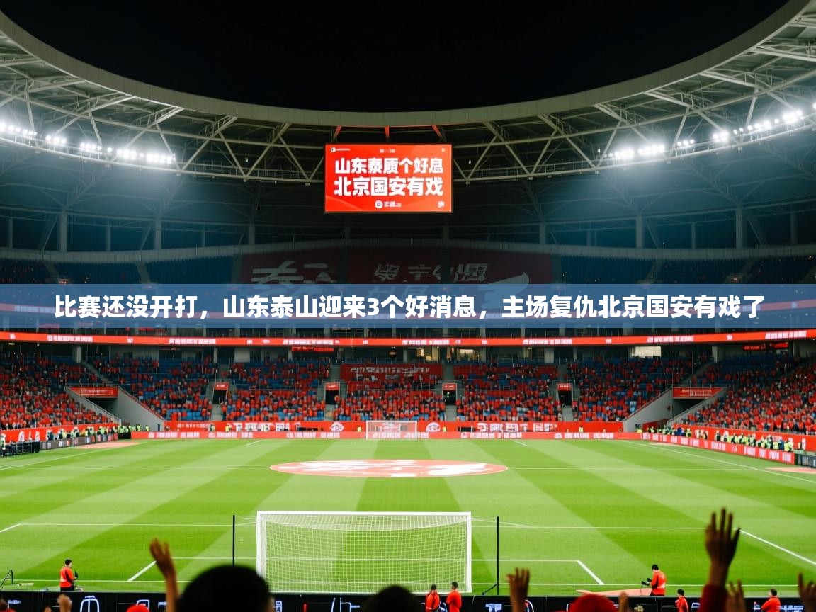 2025安博体育注册平台比赛还没开打,山东泰山迎来3个好消息,主场复仇北京国安有戏了 第2张