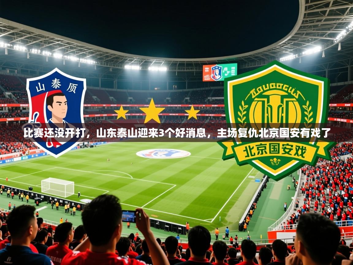 2025安博体育注册平台比赛还没开打,山东泰山迎来3个好消息,主场复仇北京国安有戏了 第3张