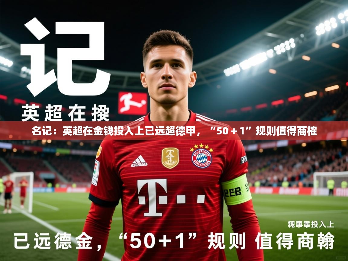 2025安博体育在线直播观看名记：英超在金钱投入上已远超德甲，“50＋1”规则值得商榷  第1张