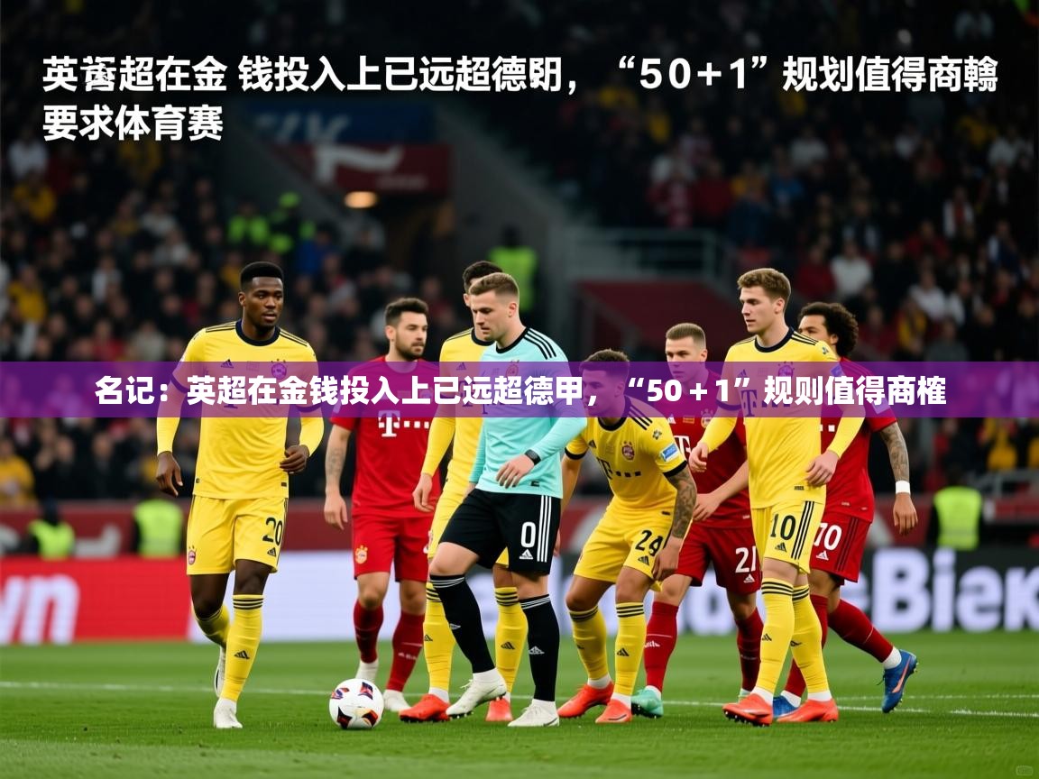 2025安博体育在线直播观看名记：英超在金钱投入上已远超德甲，“50＋1”规则值得商榷  第3张
