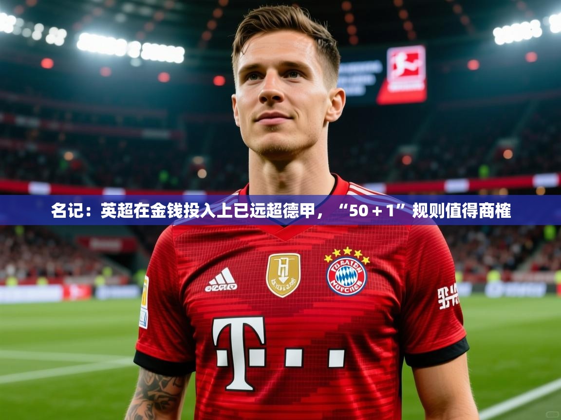 2025安博体育在线直播观看名记：英超在金钱投入上已远超德甲，“50＋1”规则值得商榷  第4张