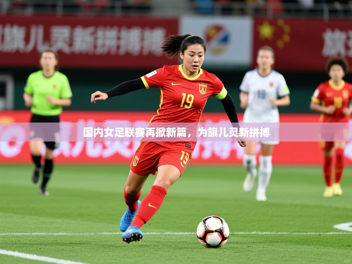 2025安博体育网页版国内女足联赛再掀新篇,为旗儿灵新拼搏 第2张