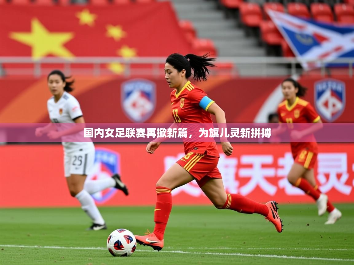 2025安博体育网页版国内女足联赛再掀新篇,为旗儿灵新拼搏 第3张