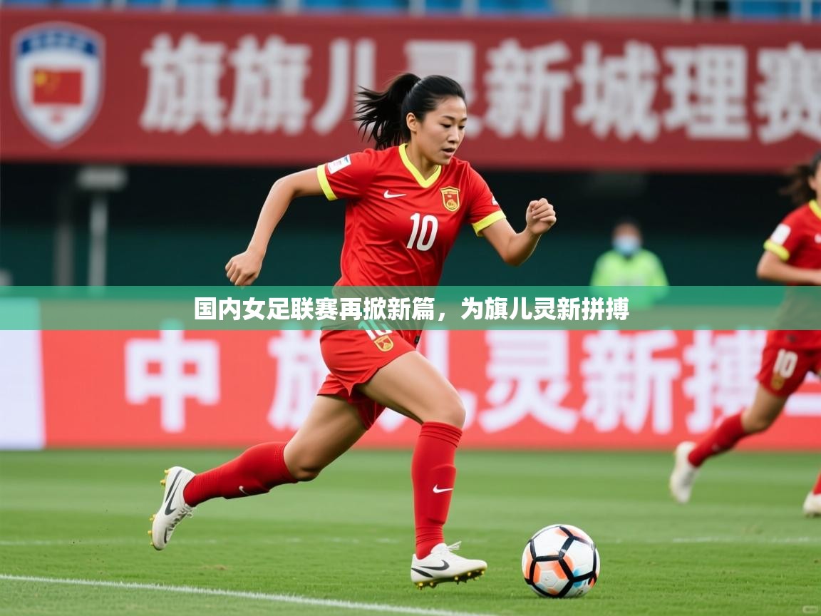 2025安博体育网页版国内女足联赛再掀新篇,为旗儿灵新拼搏 第4张