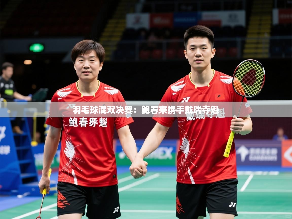 2026安博体育app羽毛球混双决赛:鲍春来携手戴瑞夺魁 第2张
