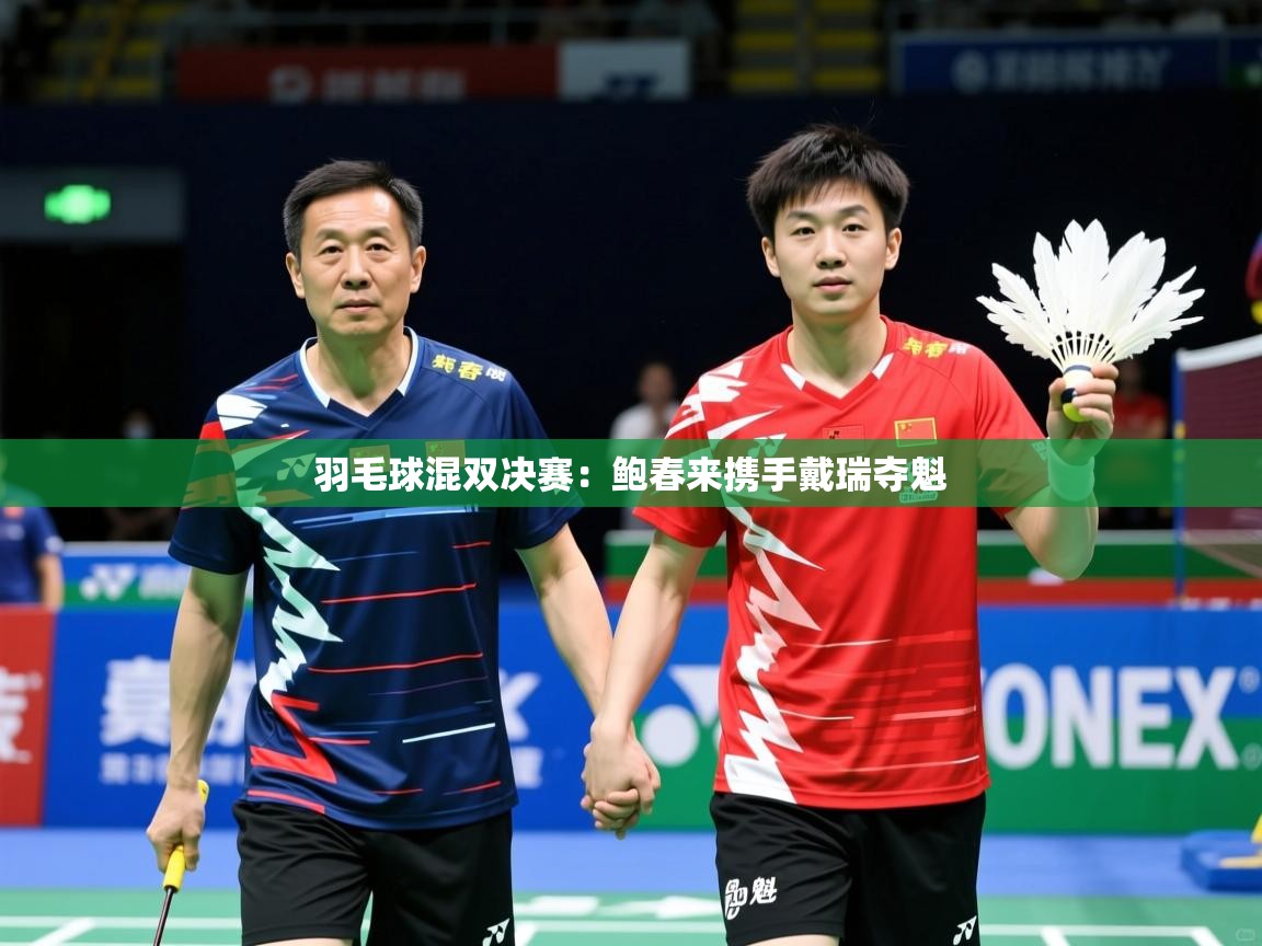 2026安博体育app羽毛球混双决赛:鲍春来携手戴瑞夺魁 第4张