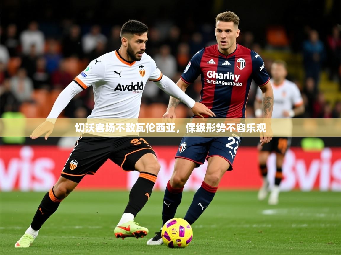 2026安博体育综合app切沃客场不敌瓦伦西亚，保级形势不容乐观  第4张