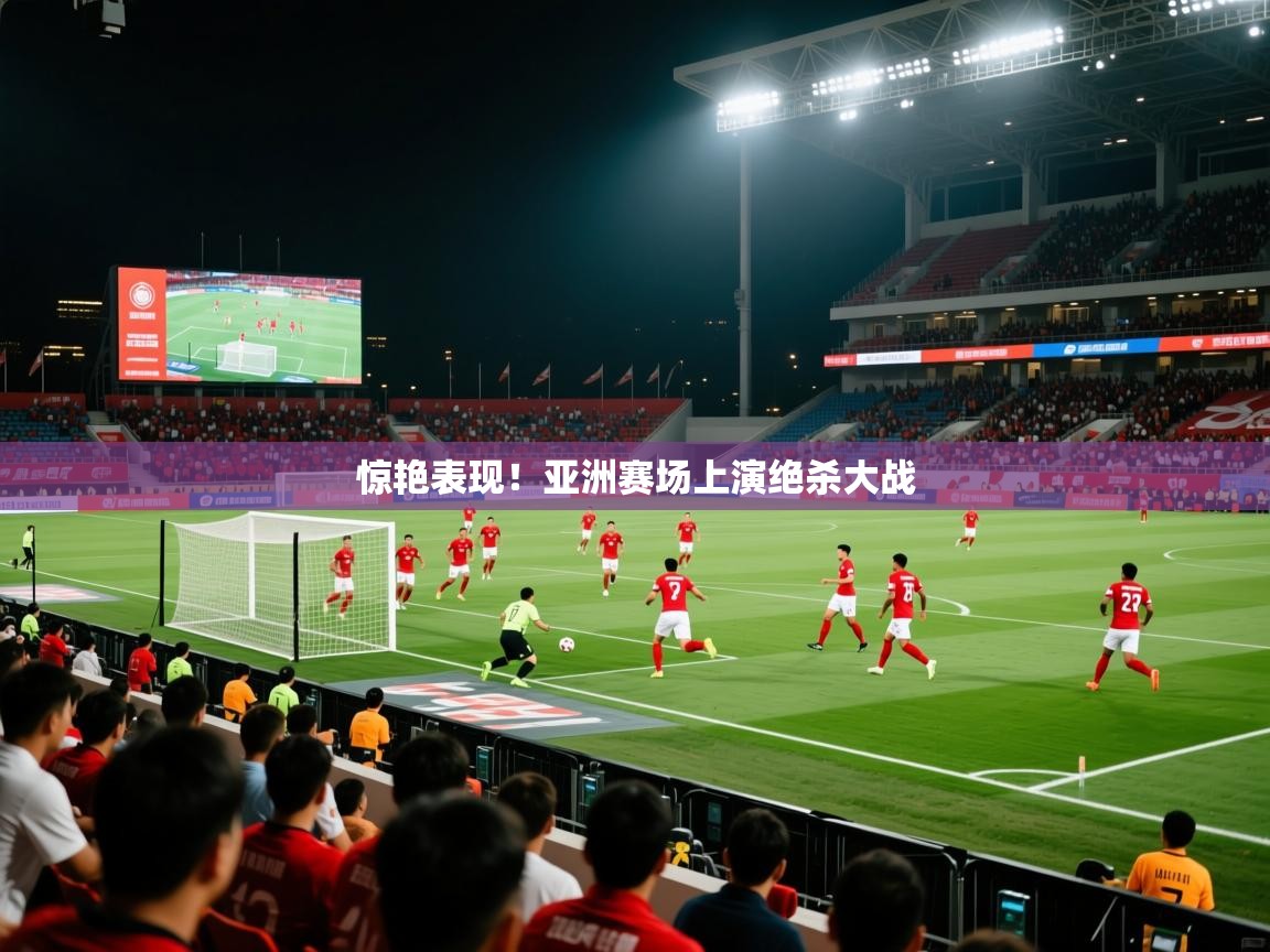 2026安博体育官方下载惊艳表现!亚洲赛场上演绝杀大战 第3张