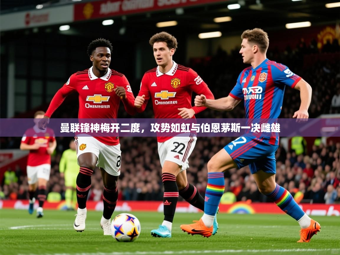 2026安博体育入口曼联锋神梅开二度,攻势如虹与伯恩茅斯一决雌雄 第3张
