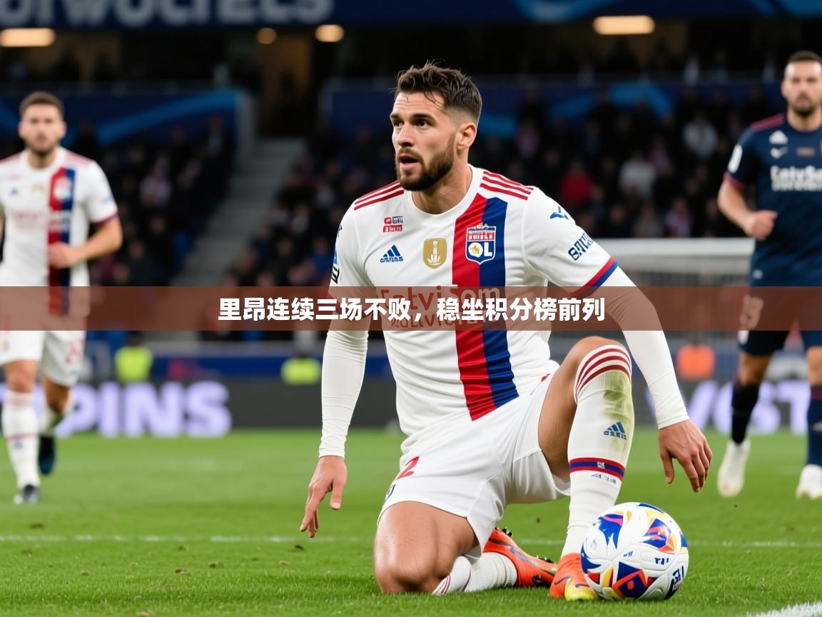 2026安博体育官网入口里昂连续三场不败，稳坐积分榜前列  第4张