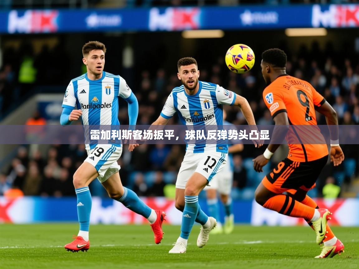 2026安博体育入口官方雷加利斯客场扳平，球队反弹势头凸显  第1张