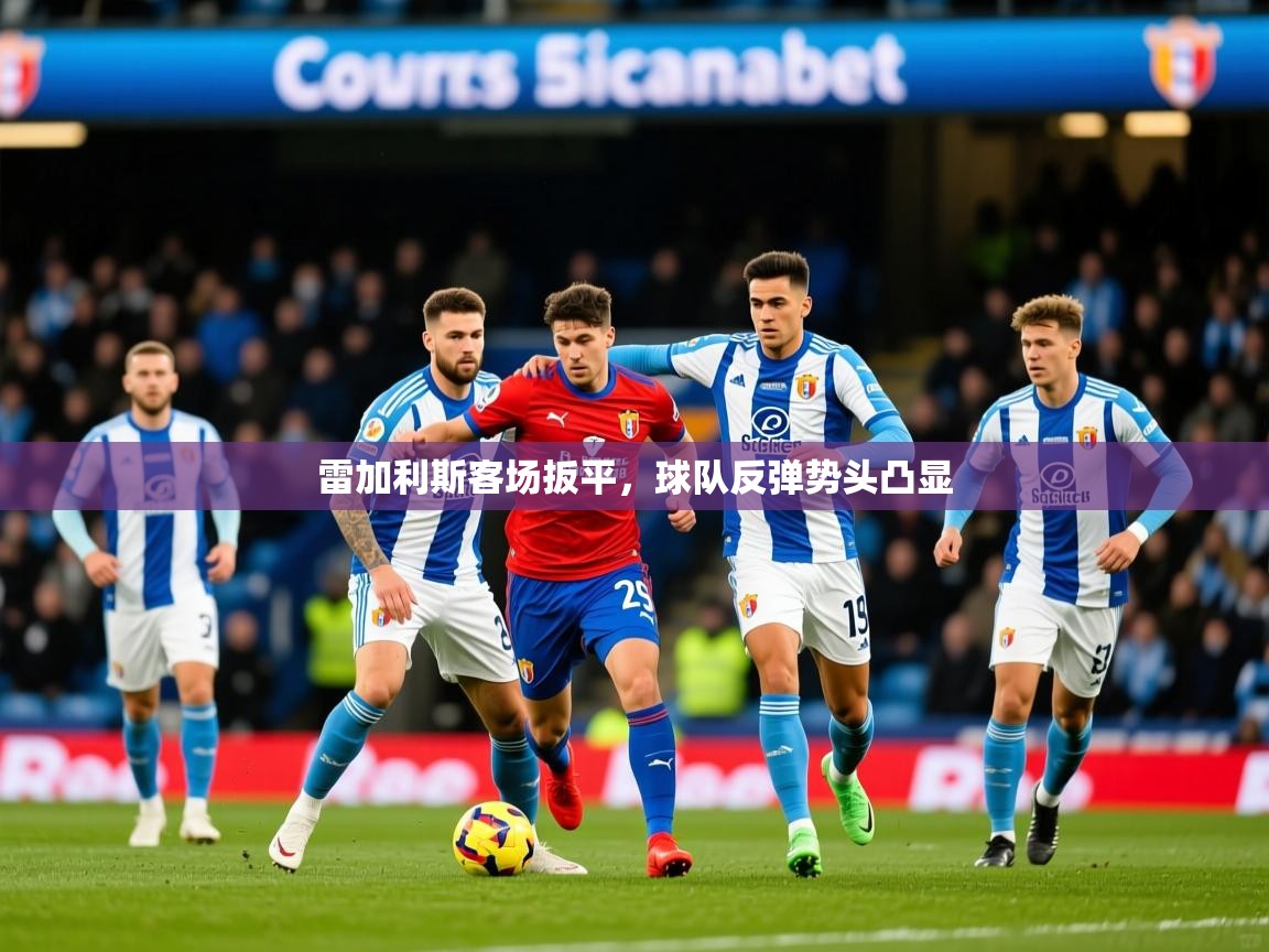 2026安博体育入口官方雷加利斯客场扳平，球队反弹势头凸显  第2张