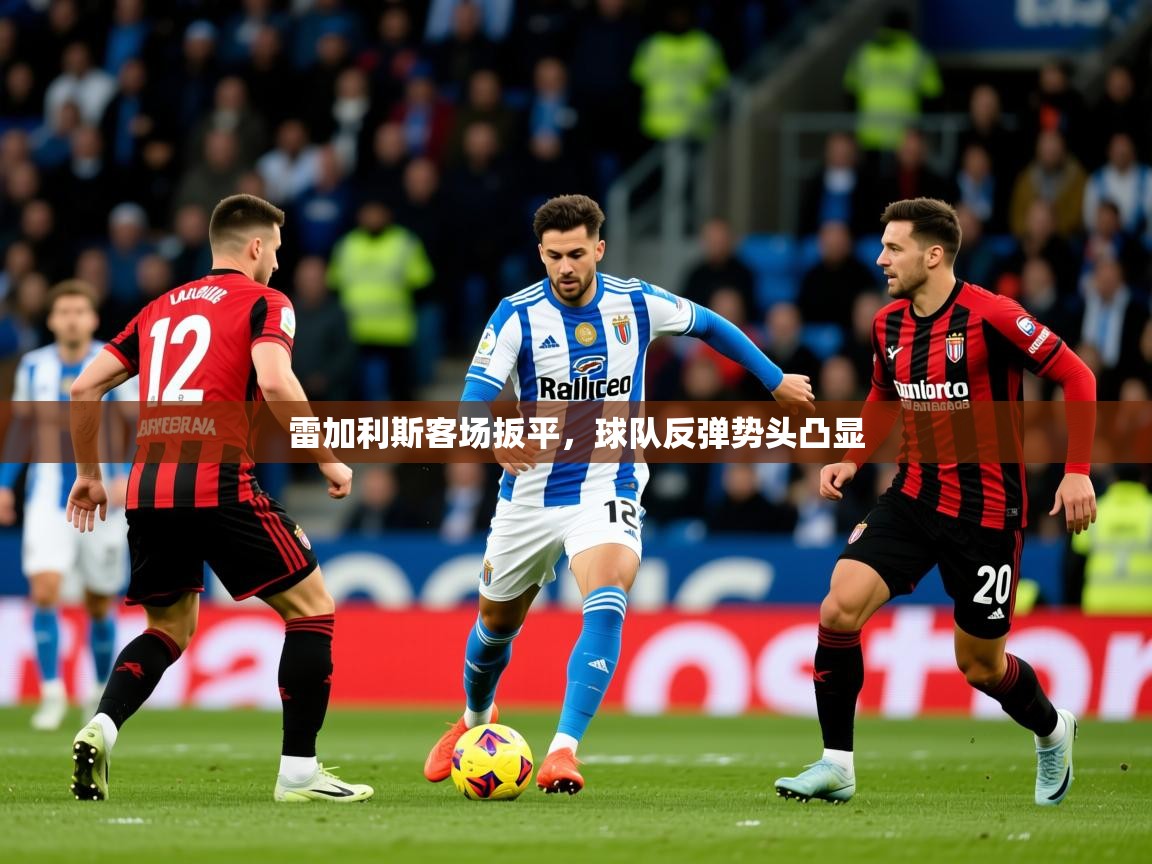 2026安博体育入口官方雷加利斯客场扳平，球队反弹势头凸显  第3张