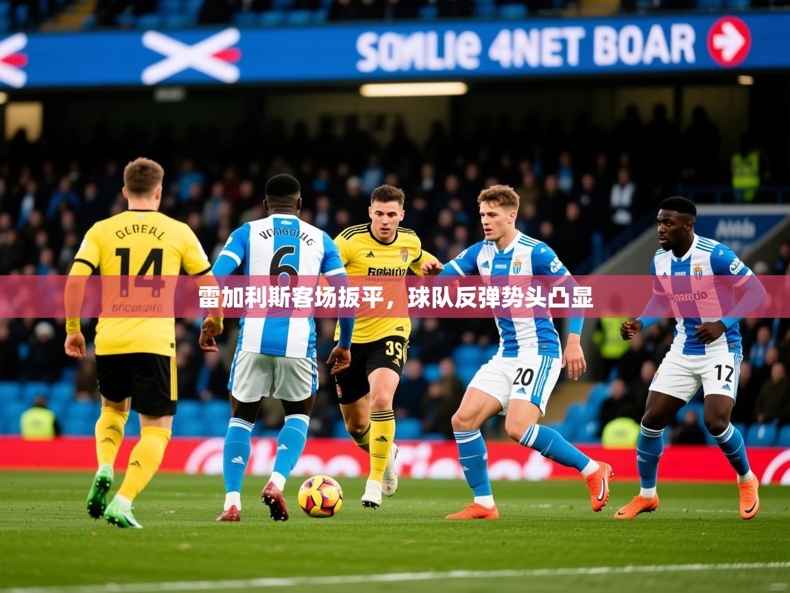 2026安博体育入口官方雷加利斯客场扳平，球队反弹势头凸显  第4张