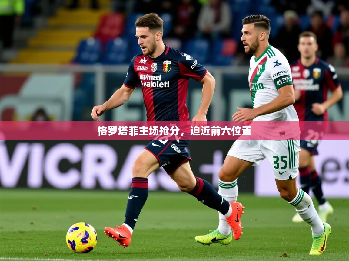 2026安博体育平台网页版格罗塔菲主场抢分，迫近前六位置  第2张