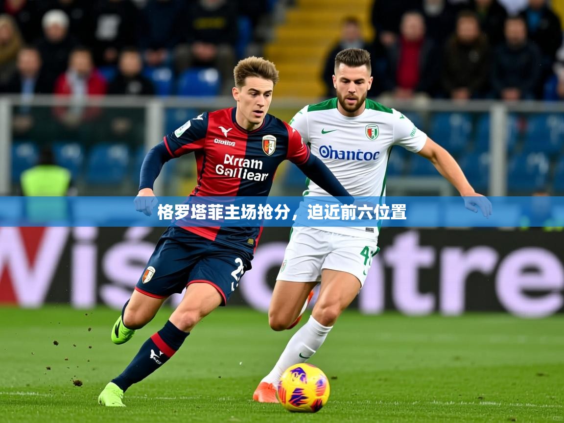 2026安博体育平台网页版格罗塔菲主场抢分，迫近前六位置  第3张