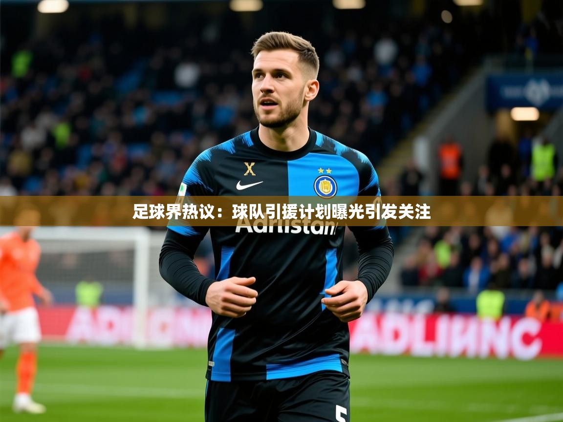 2026安博体育综合app客服足球界热议:球队引援计划曝光引发关注 第3张